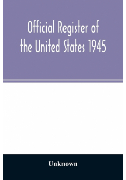 Official Register of the United States 1945; Persons Occupying administrative and Supervisory Positions in the Legislative, Executive, and Judicial Branches of the Federal Government, and in the District of Columbia Government, as of May 1, 1945