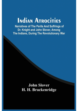Indian Atrocities; Narratives Of The Perils And Suffrings Of Dr. Knight And John Slover, Among The Indians, During The Revolutionary War