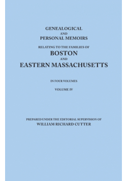 Genealogical and Personal Memoirs Relating to the Families of Boston and Eastern Massachusetts. in Four Volumes. Volume IV
