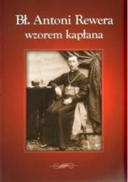 Bł Antoni Rewera wzorem kapłana