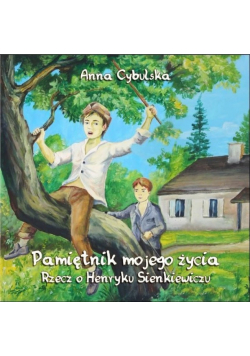 Pamiętnik mojego życia rzecz o Henryku Sienkiewiczu część I
