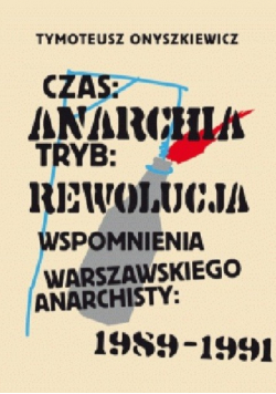 Czas Anarchia Tryb Rewolucja Wspomnienia warszawskiego anarchisty 1989-1991