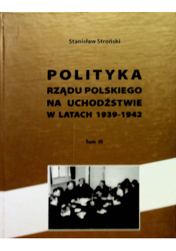 Polityka rządu polskiego na uchodźstwie w latach 1939 - 1942 tom III