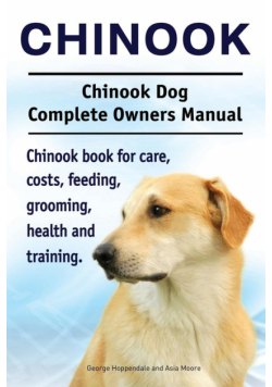 Chinook. Chinook Dog Complete Owners Manual. Chinook book for care, costs, feeding, grooming, health and training.
