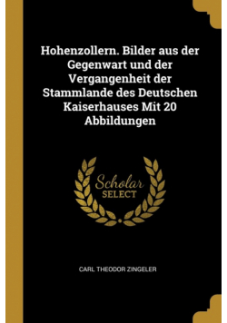 Hohenzollern. Bilder aus der Gegenwart und der Vergangenheit der Stammlande des Deutschen Kaiserhauses Mit 20 Abbildungen