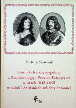 Stosunki Rzeczypospolitej z Brandenburgią i Prusami Książęcymi w latach 1648 1658 w opinii i działaniach szlachty koronnej