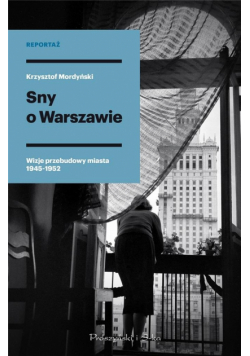 Sny o Warszawie. Wizje przebudowy miasta 1945-1952
