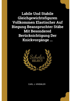 Labile Und Stabile Gleichgewichtsfiguren Vollkommen Elastischer Auf Biegung Beanspruchter Stäbe Mit Besondered Berücksichtigung Der Knickvorgänge ...
