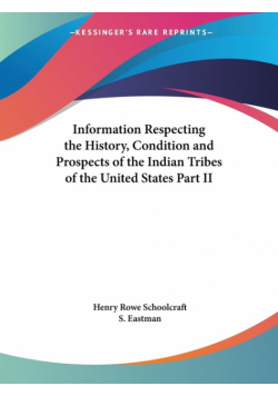 Information Respecting the History, Condition and Prospects of the Indian Tribes of the United States Part II