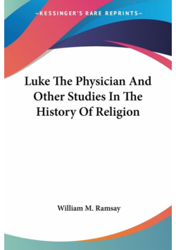 Luke The Physician And Other Studies In The History Of Religion