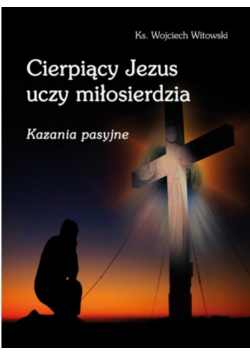Cierpiący Jezus uczy miłosierdzia Kazania pasyjne