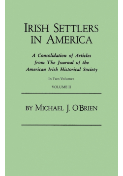 Irish Settlers in America. a Consolidation of Articles from the Journal of the American Irish Historical Society. in Two Volumes. Volume II