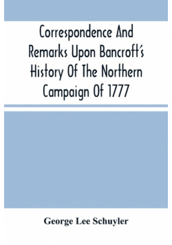 Correspondence And Remarks Upon Bancroft'S History Of The Northern Campaign Of 1777