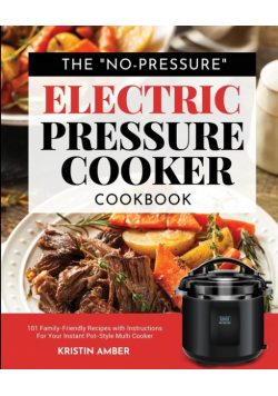 The "No-Pressure" Electric Pressure Cooker Cookbook
