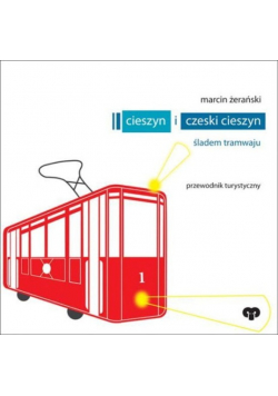 Cieszyn i czeski Cieszyn Śladem tramwaju Przewodnik turystyczny