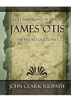 James Otis the Pre-Revolutionist - 1903