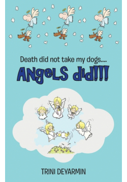 Death Did Not Take My Dogs....Angels Did!!!