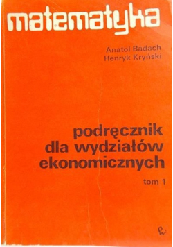 Matematyka Podręcznik dla wydziałów ekonomicznych Tom 1