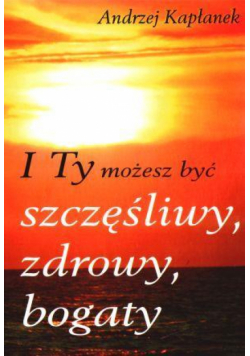 I Ty możesz być szczęśliwy, zdrowy, bogaty