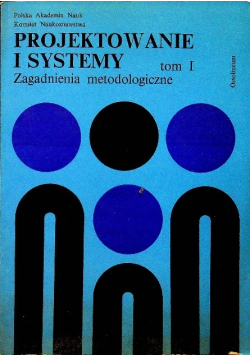 Projektowanie i systemy Zagadnienia metodologiczne Tom I