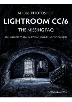 Adobe Photoshop Lightroom CC/6 - The Missing FAQ - Real Answers to Real Questions Asked by Lightroom Users