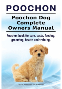 Poochon. Poochon Dog Complete Owners Manual. Poochon book for care, costs, feeding, grooming, health and training.