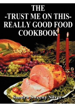 The Trust Me on This Really Good Food Cook Book