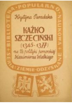 Kaźko Szczeciński 1345 do 1377 na tle polityki pomorskiej Kazimierza Wielkiego 1947 r.
