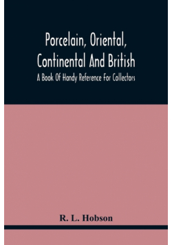 Porcelain, Oriental, Continental And British, A Book Of Handy Reference For Collectors