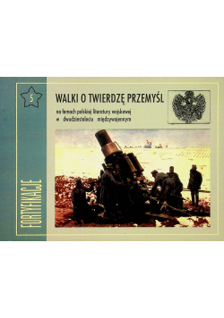 Fortyfikacje Tom 5 Walki o Twierdzę Przemyśl