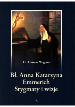 Błogosławiona Anna Katarzyna Emmerich Stygmaty i wizje