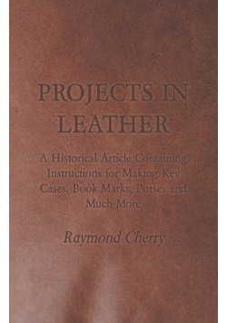 Projects in Leather - A Historical Article Containing Instructions for Making Key Cases, Book Marks, Purses and Much More