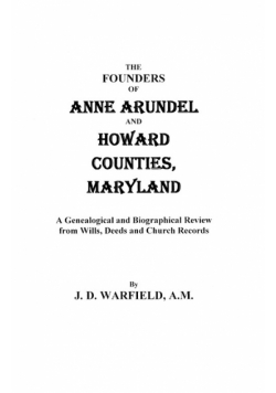 Founders of Anne Arundel and Howard Counties, Maryland. a Genealogical and Biographical Review from Wills, Deeds, and Church Records
