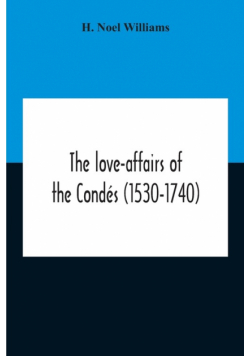 The Love-Affairs Of The Condés (1530-1740)