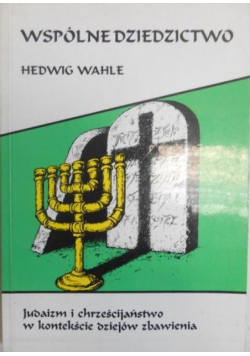 Wspólne dziedzictwo. Judaizm i chrześcijaństwo w kontekście dziejów zbawienia