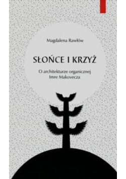 Słońce i krzyż O architekturze organicznej Imre Makovecza