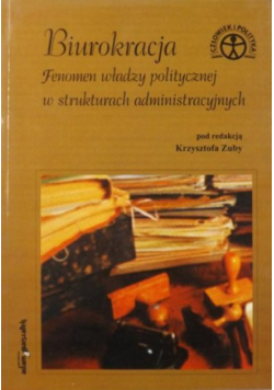 Biurokracja Fenomen władzy politycznej w strukturach administracyjnych