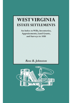 West Virginia Estate Settlements. an Index to Wills, Inventories, Appraisements, Land Grants, and Surveys to 1850