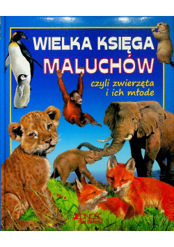Wielka księga maluchów czyli zwierzęta i ich młode