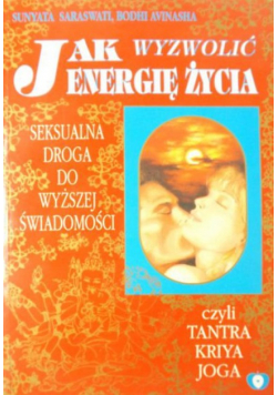 Jak wyzwolić energię życia Seksualna droga do wyższej świadomości czyli Tantra Kriya Joga