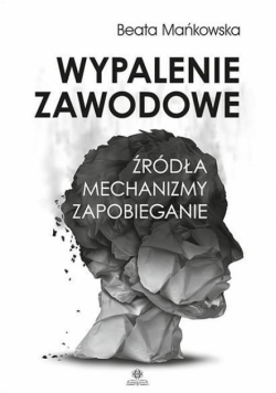 Wypalenie zawodowe. Źródła, mechanizmy, zapobieg.