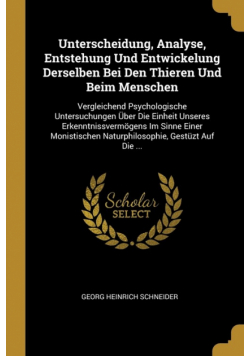 Unterscheidung, Analyse, Entstehung Und Entwickelung Derselben Bei Den Thieren Und Beim Menschen