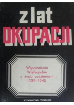 Z lat okupacji Wspomnienia Wielkopolan o życiu codziennym 1939-1945