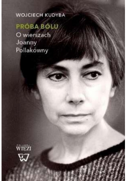 Próba bólu. O wierszach Joanny Pollakówny