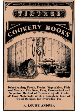 Dehydrating Foods, Fruits, Vegetables, Fish and Meats - The New, Easy, Economical and Superior Method of Preserving all Kinds of Food Materials with a Complete Line of Good Recipes for Everyday Use