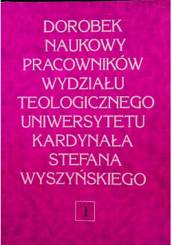 Dorobek naukowy pracowników wydziału teologicznego Uniwersytetu Kardynała Stefana Wyszyńskiego Tom 1