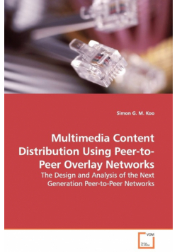 Multimedia Content Distribution Using Peer-to-Peer Overlay Networks - The Design and Analysis of the Next Generation Peer-to-Peer Networks