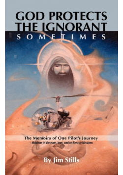 God Protects the Ignorant. Sometimes (The Memoirs of One Pilot's Journey - Missions in Vietnam, Iran, and on Rescue Missions)