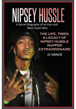 Nipsey Hussle A Secret Biography of an Icon and West Coast Hero