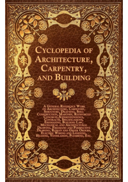 Cyclopedia of Architecture, Carpentry, and Building - A General Reference Work on Architecture, Carpentry, Structure, Drafting, Still Construction, Ma